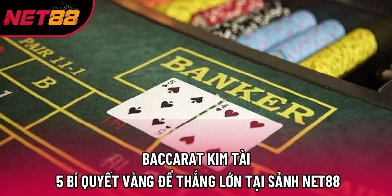 Baccarat Kim Tài – 5 Bí Quyết Vàng Để Thắng Lớn Tại Sảnh Net88