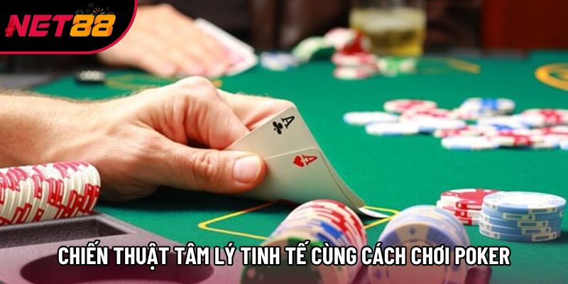 Chiến thuật tâm lý tinh tế cùng cách chơi poker