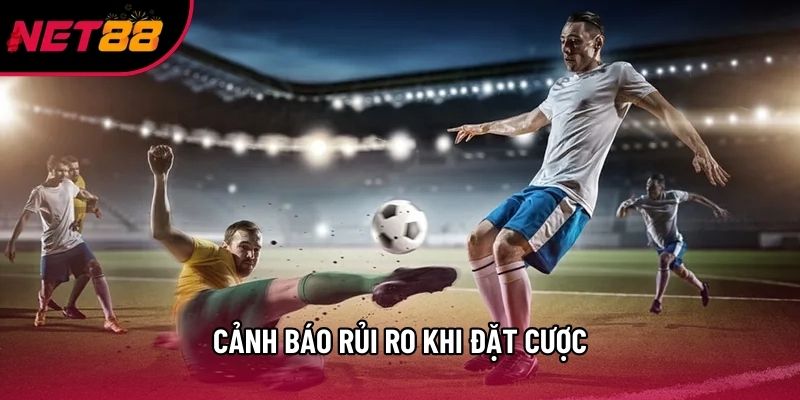 Cảnh báo rủi ro khi đặt cược
