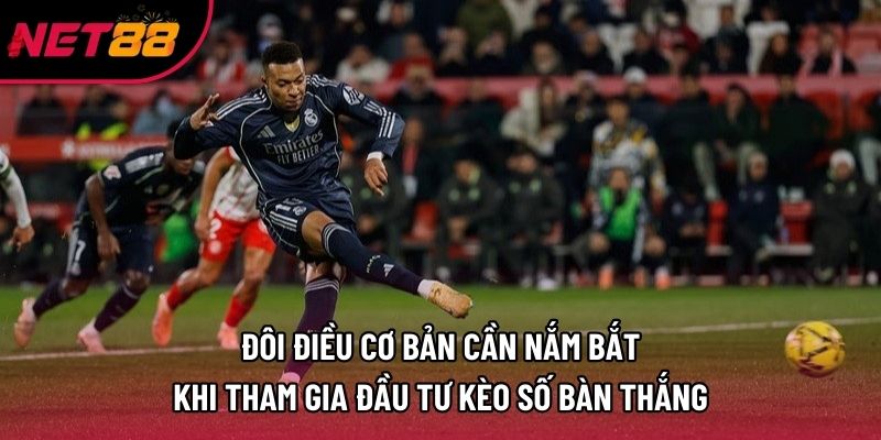 Đôi điều cơ bản cần nắm bắt khi tham gia đầu tư kèo số bàn thắng