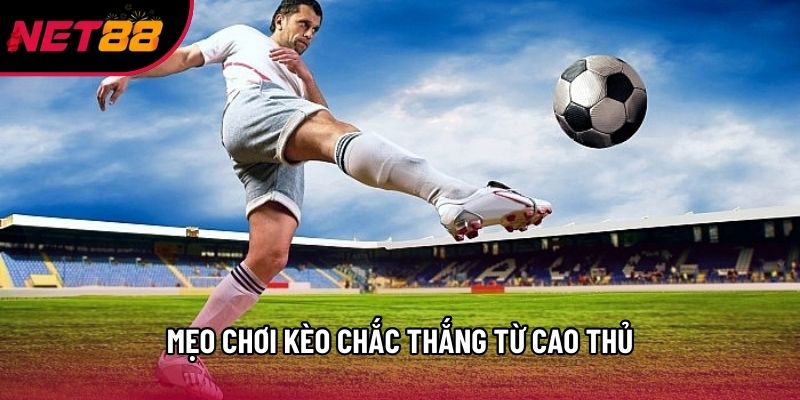Mẹo chơi kèo chắc thắng từ cao thủ