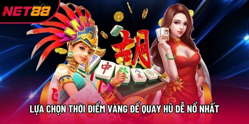 Lựa chọn thời điểm vàng để quay hũ dễ nổ nhất