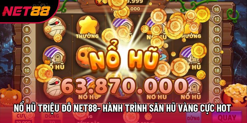 Nổ Hũ Triệu Đô Net88 - Hành Trình Săn Hũ Vàng Cực Hot 