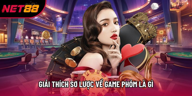 Giải thích sơ lược về game Phỏm là gì