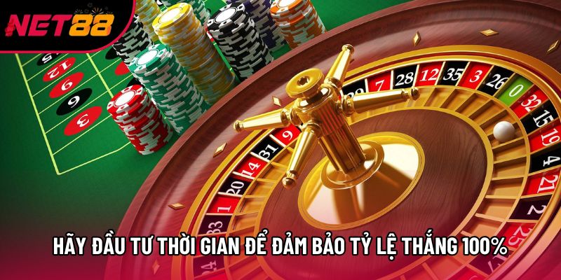 Hãy đầu tư thời gian để đảm bảo tỷ lệ thắng 100%