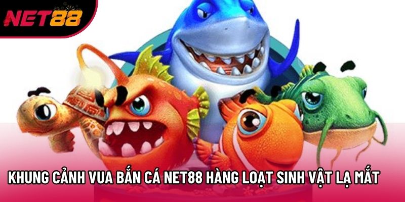 Khung cảnh Vua Bắn Cá Net88 hàng loạt sinh vật lạ mắt
