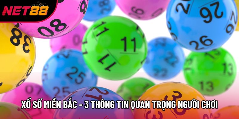 Xổ Số Miền Bắc - 3 Thông Tin Quan Trọng Người Chơi Cần Nắm